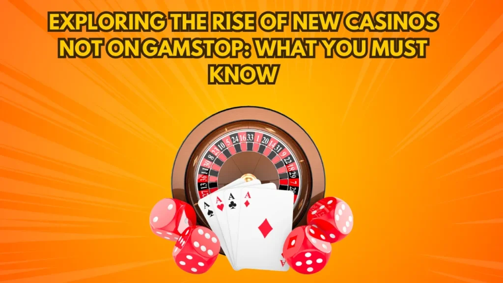 Exploring the Rise of New Casinos Not on GamStop: What You Must Know